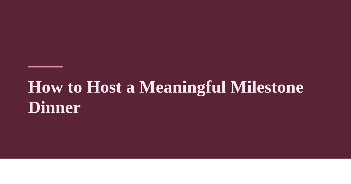 How to Host a Meaningful Milestone Dinner