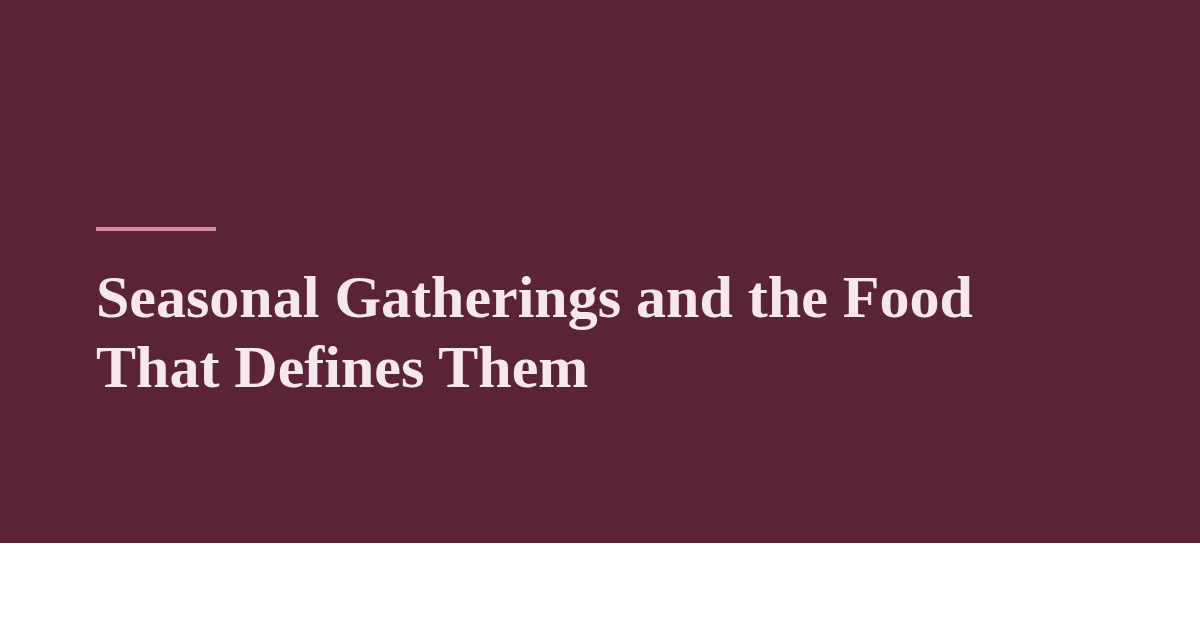 Seasonal Gatherings and the Food That Defines Them